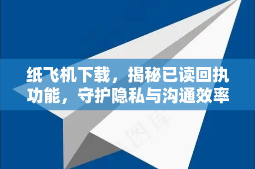 纸飞机下载，揭秘已读回执功能，守护隐私与沟通效率的平衡之道-第1张图片-纸飞机下载电脑版 - 纸飞机PC桌面版 | 加密聊天社交软件