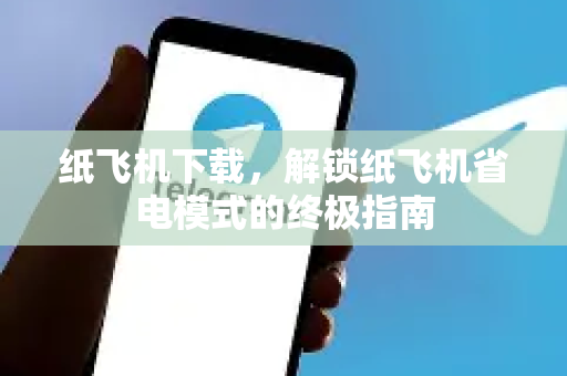 纸飞机下载，解锁纸飞机省电模式的终极指南-第1张图片-纸飞机下载电脑版 - 纸飞机PC桌面版 | 加密聊天社交软件