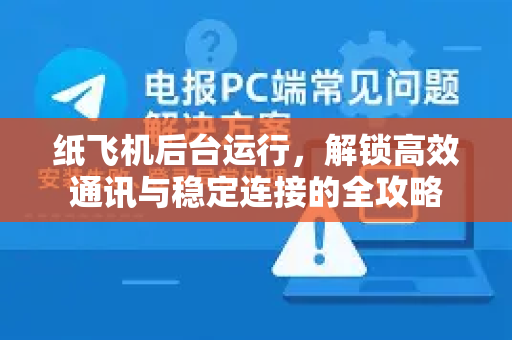 纸飞机后台运行，解锁高效通讯与稳定连接的全攻略-第1张图片-纸飞机下载电脑版 - 纸飞机PC桌面版 | 加密聊天社交软件