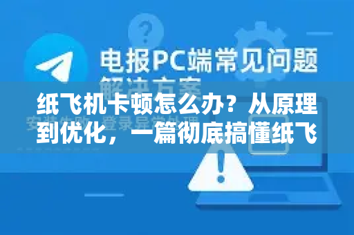 纸飞机卡顿怎么办？从原理到优化，一篇彻底搞懂纸飞机下载流畅体验