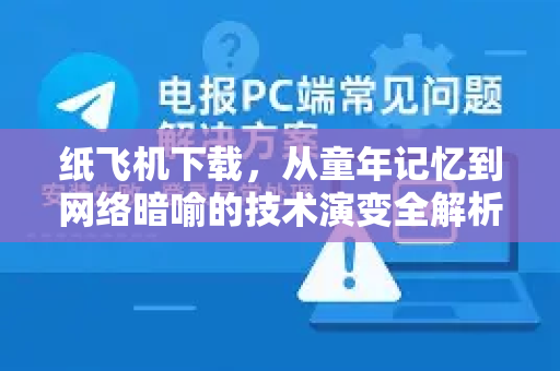 纸飞机下载，从童年记忆到网络暗喻的技术演变全解析