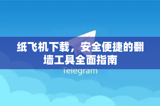 纸飞机下载，安全便捷的翻墙工具全面指南-第1张图片-纸飞机下载电脑版 - 纸飞机PC桌面版 | 加密聊天社交软件