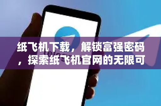 纸飞机下载，解锁富强密码，探索纸飞机官网的无限可能-第1张图片-纸飞机下载电脑版 - 纸飞机PC桌面版 | 加密聊天社交软件