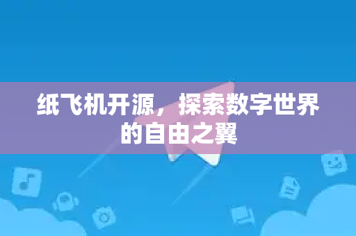 纸飞机开源，探索数字世界的自由之翼-第1张图片-纸飞机下载电脑版 - 纸飞机PC桌面版 | 加密聊天社交软件