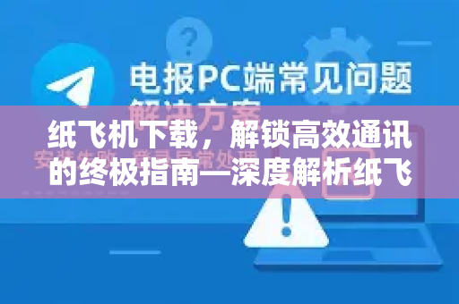纸飞机下载，解锁高效通讯的终极指南—深度解析纸飞机中文包的核心价值-第1张图片-纸飞机下载电脑版 - 纸飞机PC桌面版 | 加密聊天社交软件