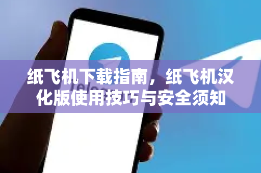 纸飞机下载指南，纸飞机汉化版使用技巧与安全须知-第1张图片-纸飞机下载电脑版 - 纸飞机PC桌面版 | 加密聊天社交软件