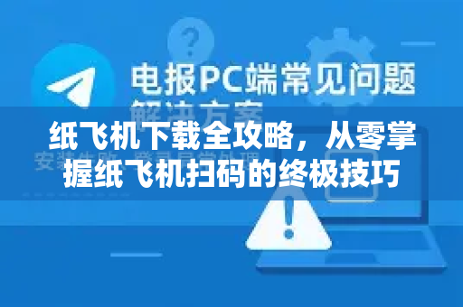 纸飞机下载全攻略，从零掌握纸飞机扫码的终极技巧-第1张图片-纸飞机下载电脑版 - 纸飞机PC桌面版 | 加密聊天社交软件