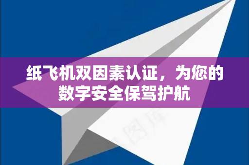纸飞机双因素认证，为您的数字安全保驾护航-第1张图片-纸飞机下载电脑版 - 纸飞机PC桌面版 | 加密聊天社交软件