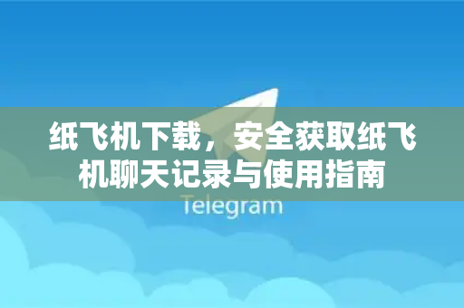 纸飞机下载，安全获取纸飞机聊天记录与使用指南-第1张图片-纸飞机下载电脑版 - 纸飞机PC桌面版 | 加密聊天社交软件