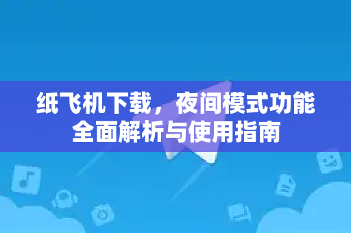 纸飞机下载，夜间模式功能全面解析与使用指南-第1张图片-纸飞机下载电脑版 - 纸飞机PC桌面版 | 加密聊天社交软件