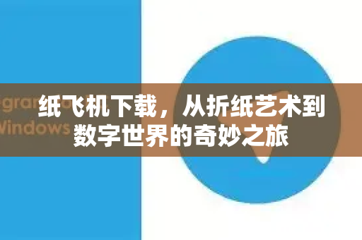 纸飞机下载，从折纸艺术到数字世界的奇妙之旅-第1张图片-纸飞机下载电脑版 - 纸飞机PC桌面版 | 加密聊天社交软件