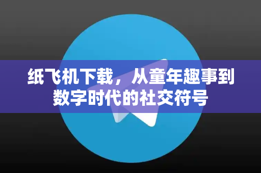 纸飞机下载，从童年趣事到数字时代的社交符号