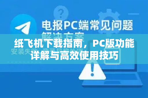 纸飞机下载指南，PC版功能详解与高效使用技巧-第1张图片-纸飞机下载电脑版 - 纸飞机PC桌面版 | 加密聊天社交软件