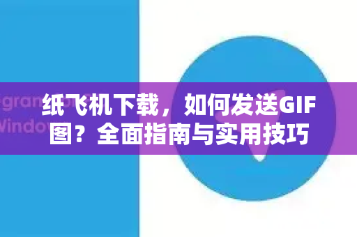 纸飞机下载，如何发送GIF图？全面指南与实用技巧-第1张图片-纸飞机下载电脑版 - 纸飞机PC桌面版 | 加密聊天社交软件