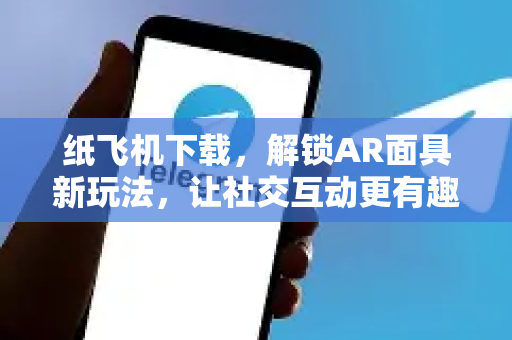 纸飞机下载，解锁AR面具新玩法，让社交互动更有趣-第1张图片-纸飞机下载电脑版 - 纸飞机PC桌面版 | 加密聊天社交软件