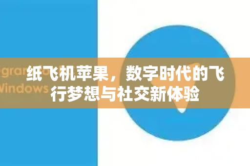 纸飞机苹果，数字时代的飞行梦想与社交新体验-第1张图片-纸飞机下载电脑版 - 纸飞机PC桌面版 | 加密聊天社交软件