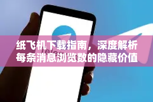 纸飞机下载指南，深度解析每条消息浏览数的隐藏价值-第1张图片-纸飞机下载电脑版 - 纸飞机PC桌面版 | 加密聊天社交软件