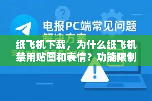 纸飞机下载，为什么纸飞机禁用贴图和表情？功能限制背后的真相与解决方案-第1张图片-纸飞机下载电脑版 - 纸飞机PC桌面版 | 加密聊天社交软件