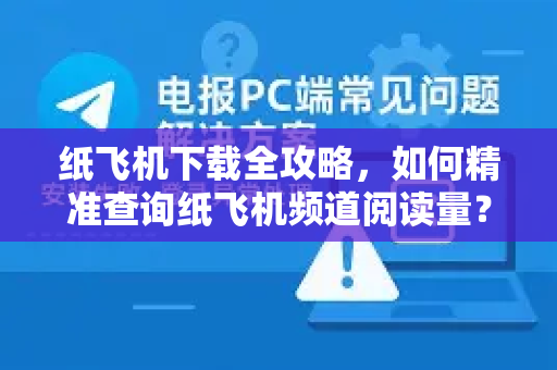 纸飞机下载全攻略，如何精准查询纸飞机频道阅读量？-第1张图片-纸飞机下载电脑版 - 纸飞机PC桌面版 | 加密聊天社交软件