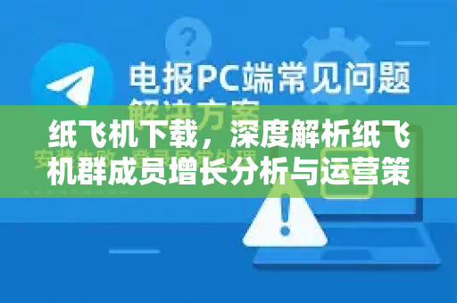 纸飞机下载，深度解析纸飞机群成员增长分析与运营策略-第1张图片-纸飞机下载电脑版 - 纸飞机PC桌面版 | 加密聊天社交软件