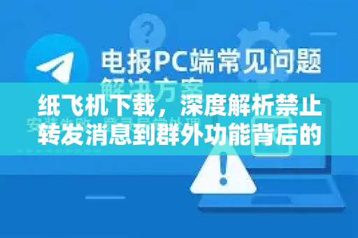 纸飞机下载，深度解析禁止转发消息到群外功能背后的安全逻辑-第1张图片-纸飞机下载电脑版 - 纸飞机PC桌面版 | 加密聊天社交软件