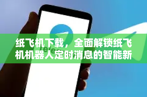 纸飞机下载，全面解锁纸飞机机器人定时消息的智能新体验-第1张图片-纸飞机下载电脑版 - 纸飞机PC桌面版 | 加密聊天社交软件