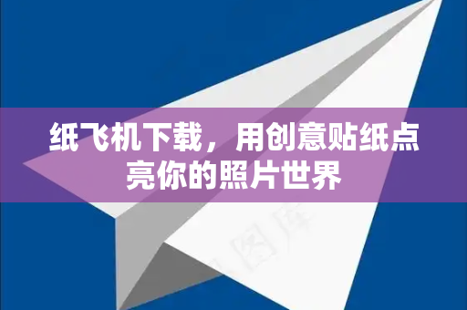纸飞机下载，用创意贴纸点亮你的照片世界-第1张图片-纸飞机下载电脑版 - 纸飞机PC桌面版 | 加密聊天社交软件