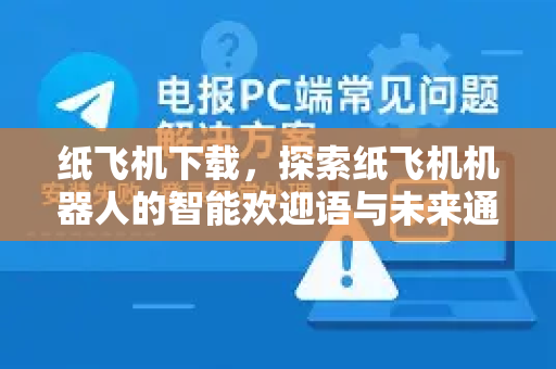 纸飞机下载，探索纸飞机机器人的智能欢迎语与未来通信新体验-第1张图片-纸飞机下载电脑版 - 纸飞机PC桌面版 | 加密聊天社交软件