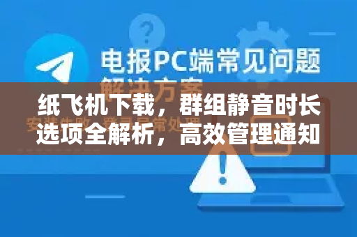 纸飞机下载，群组静音时长选项全解析，高效管理通知策略-第1张图片-纸飞机下载电脑版 - 纸飞机PC桌面版 | 加密聊天社交软件