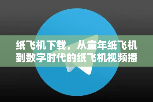 纸飞机下载，从童年纸飞机到数字时代的纸飞机视频播放新体验
