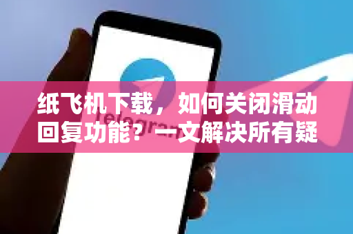 纸飞机下载，如何关闭滑动回复功能？一文解决所有疑问-第1张图片-纸飞机下载电脑版 - 纸飞机PC桌面版 | 加密聊天社交软件