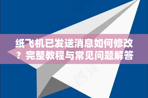 纸飞机已发送消息如何修改？完整教程与常见问题解答-第1张图片-纸飞机下载电脑版 - 纸飞机PC桌面版 | 加密聊天社交软件