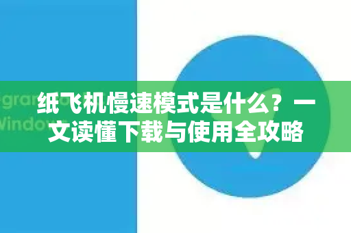 纸飞机慢速模式是什么？一文读懂下载与使用全攻略-第1张图片-纸飞机下载电脑版 - 纸飞机PC桌面版 | 加密聊天社交软件