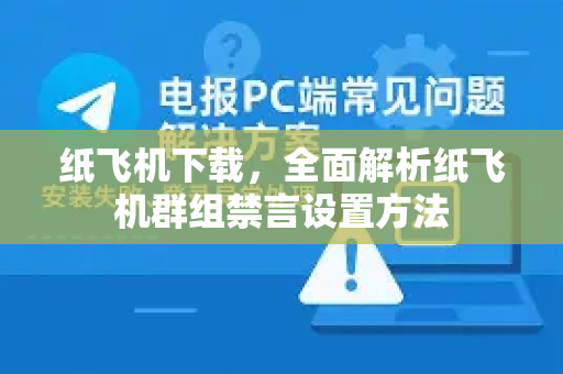 纸飞机下载，全面解析纸飞机群组禁言设置方法-第1张图片-纸飞机下载电脑版 - 纸飞机PC桌面版 | 加密聊天社交软件