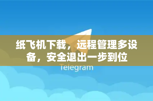 纸飞机下载，远程管理多设备，安全退出一步到位-第1张图片-纸飞机下载电脑版 - 纸飞机PC桌面版 | 加密聊天社交软件