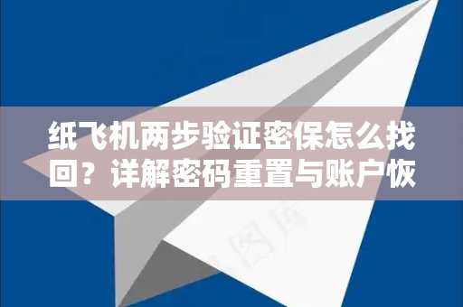 纸飞机两步验证密保怎么找回？详解密码重置与账户恢复全流程-第1张图片-纸飞机下载电脑版 - 纸飞机PC桌面版 | 加密聊天社交软件