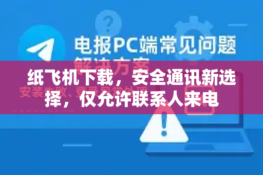 纸飞机下载，安全通讯新选择，仅允许联系人来电