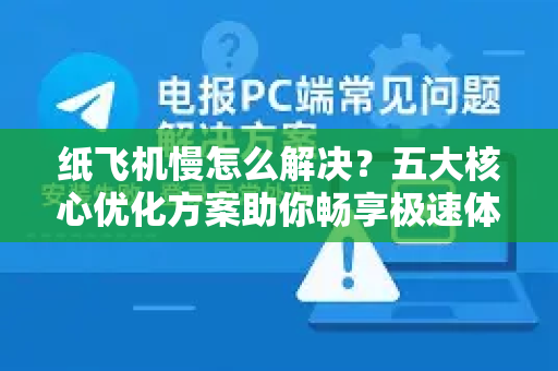 纸飞机慢怎么解决？五大核心优化方案助你畅享极速体验-第1张图片-纸飞机下载电脑版 - 纸飞机PC桌面版 | 加密聊天社交软件