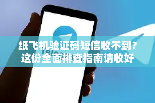 纸飞机验证码短信收不到？这份全面排查指南请收好-第1张图片-纸飞机下载电脑版 - 纸飞机PC桌面版 | 加密聊天社交软件