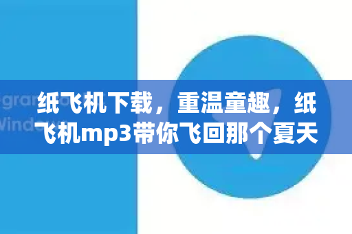 纸飞机下载，重温童趣，纸飞机mp3带你飞回那个夏天