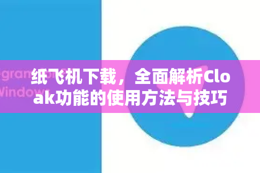 纸飞机下载，全面解析Cloak功能的使用方法与技巧