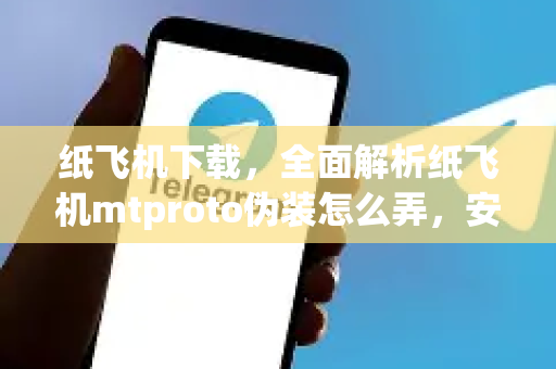 纸飞机下载，全面解析纸飞机mtproto伪装怎么弄，安全访问无界限-第1张图片-纸飞机下载电脑版 - 纸飞机PC桌面版 | 加密聊天社交软件