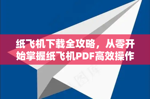 纸飞机下载全攻略，从零开始掌握纸飞机PDF高效操作技巧
