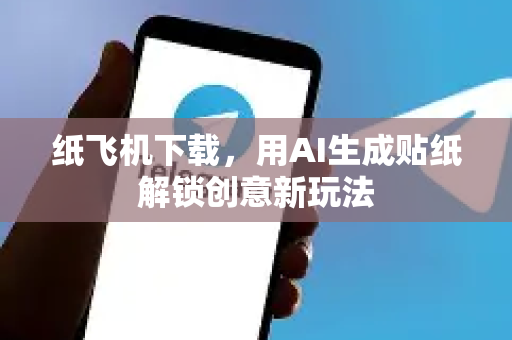 纸飞机下载，用AI生成贴纸解锁创意新玩法-第1张图片-纸飞机下载电脑版 - 纸飞机PC桌面版 | 加密聊天社交软件