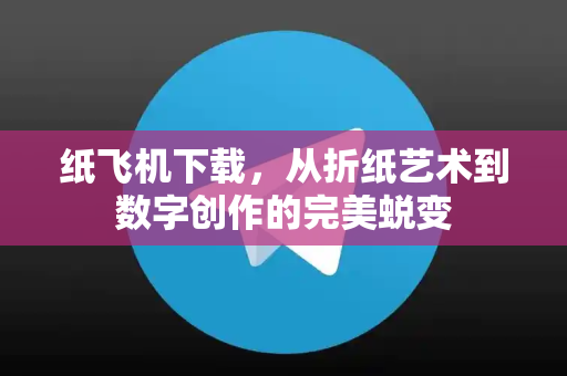 纸飞机下载，从折纸艺术到数字创作的完美蜕变-第1张图片-纸飞机下载电脑版 - 纸飞机PC桌面版 | 加密聊天社交软件