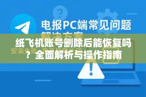纸飞机账号删除后能恢复吗？全面解析与操作指南-第1张图片-纸飞机下载电脑版 - 纸飞机PC桌面版 | 加密聊天社交软件