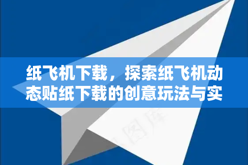 纸飞机下载，探索纸飞机动态贴纸下载的创意玩法与实用指南-第1张图片-纸飞机下载电脑版 - 纸飞机PC桌面版 | 加密聊天社交软件