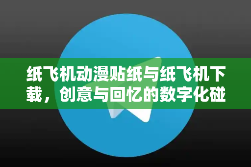 纸飞机动漫贴纸与纸飞机下载，创意与回忆的数字化碰撞-第1张图片-纸飞机下载电脑版 - 纸飞机PC桌面版 | 加密聊天社交软件