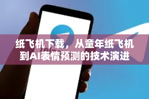 纸飞机下载，从童年纸飞机到AI表情预测的技术演进-第1张图片-纸飞机下载电脑版 - 纸飞机PC桌面版 | 加密聊天社交软件