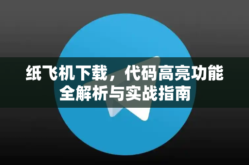 纸飞机下载，代码高亮功能全解析与实战指南-第1张图片-纸飞机下载电脑版 - 纸飞机PC桌面版 | 加密聊天社交软件